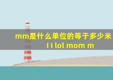 mm是什么单位的等于多少米 I I lol mom m